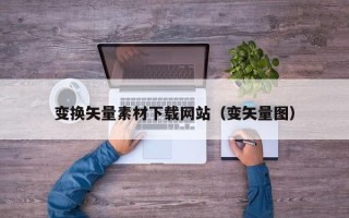 泰安变换矢量素材下载网站（变矢量图）