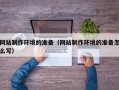 泰安网站制作环境的准备（网站制作环境的准备怎么写）