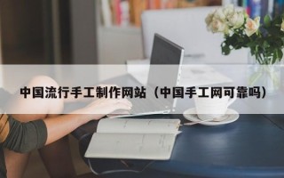 泰安中国流行手工制作网站（中国手工网可靠吗）