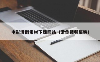 泰安电影滑倒素材下载网站（滑倒视频集锦）